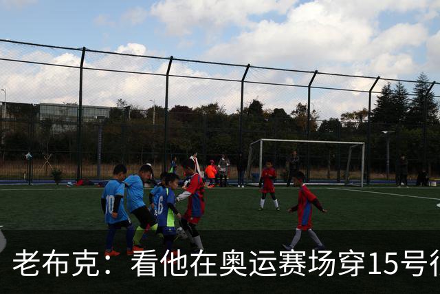 老布克：看他在奥运赛场穿15号很震撼 换号时机很完美